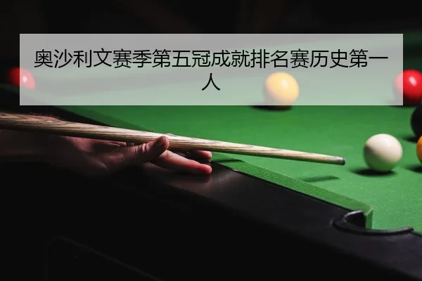 奥沙利文赛季第五冠成就排名赛历史第一人