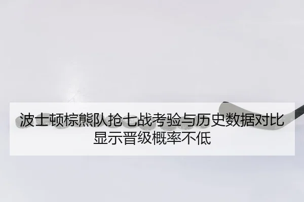 波士顿棕熊队抢七战考验与历史数据对比显示晋级概率不低