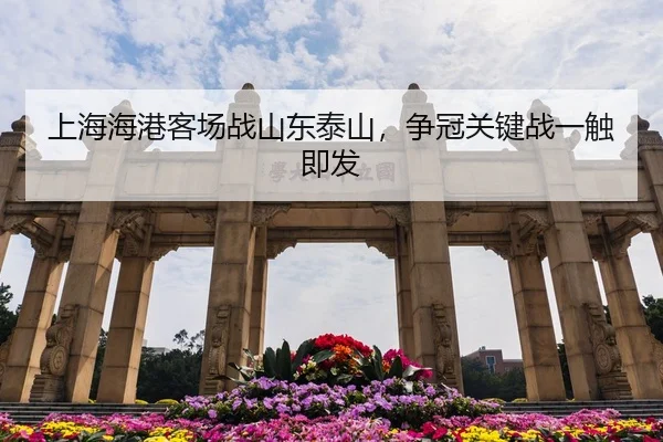 上海海港客场战山东泰山，争冠关键战一触即发