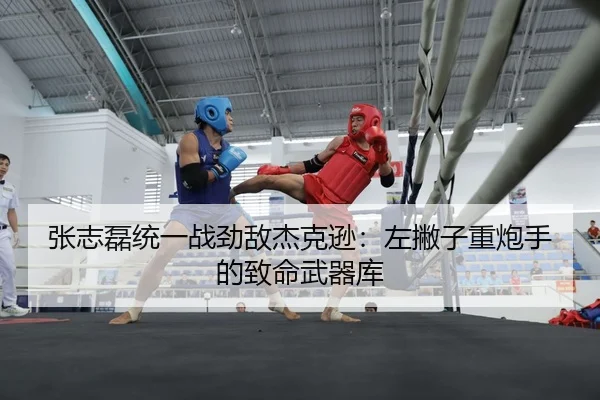 张志磊统一战劲敌杰克逊：左撇子重炮手的致命武器库