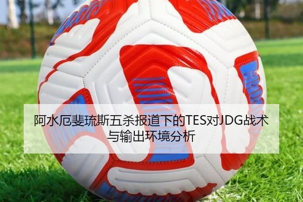 阿水厄斐琉斯五杀报道下的TES对JDG战术与输出环境分析