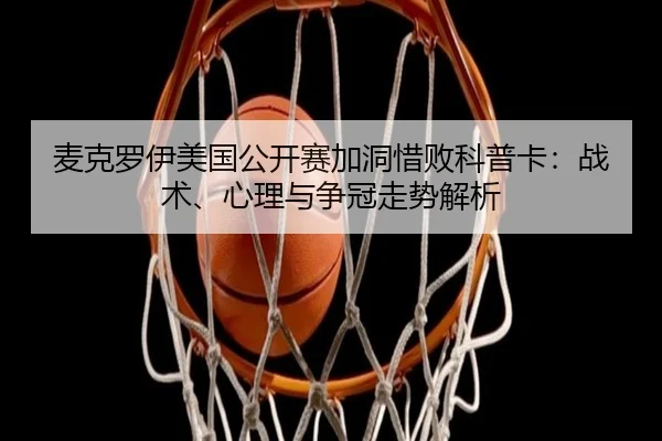 麦克罗伊美国公开赛加洞惜败科普卡：战术、心理与争冠走势解析