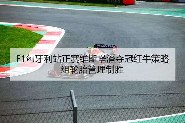 F1匈牙利站正赛维斯塔潘夺冠红牛策略组轮胎管理制胜
