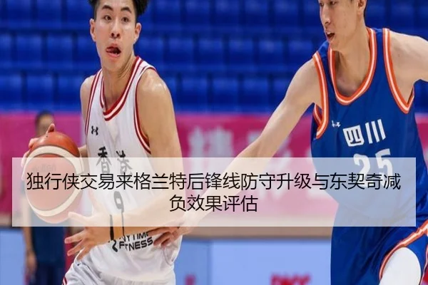 独行侠交易来格兰特后锋线防守升级与东契奇减负效果评估