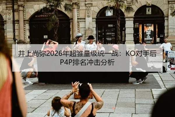 井上尚弥2026年超雏量级统一战：KO对手后P4P排名冲击分析