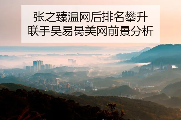 张之臻温网后排名攀升 联手吴易昺美网前景分析