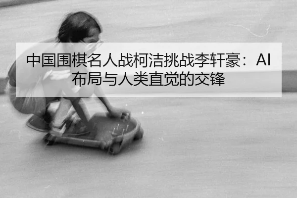 zhong-guo-wei-qi-ming-ren-zhan-ke-jie-tiao-zhan-li-xuan-hao-bu-ju-yu-ren-lei-zhi-jue-de-jiao-feng-3-795.jpg